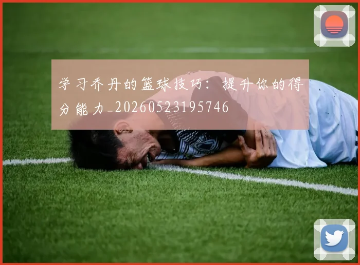 学习乔丹的篮球技巧：提升你的得分能力_20260523195746