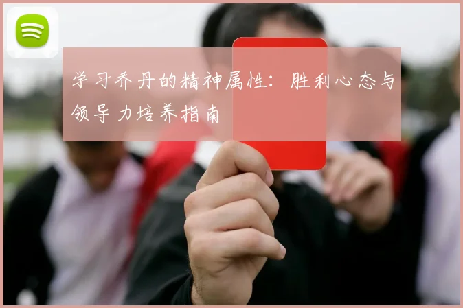 学习乔丹的精神属性：胜利心态与领导力培养指南