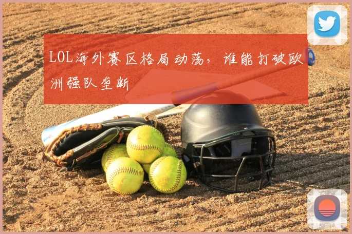 LOL海外赛区格局动荡，谁能打破欧洲强队垄断