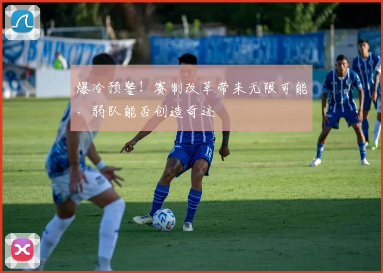 爆冷预警！赛制改革带来无限可能，弱队能否创造奇迹