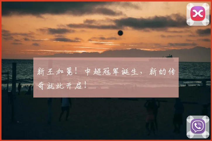 新王加冕！中超冠军诞生，新的传奇就此开启！