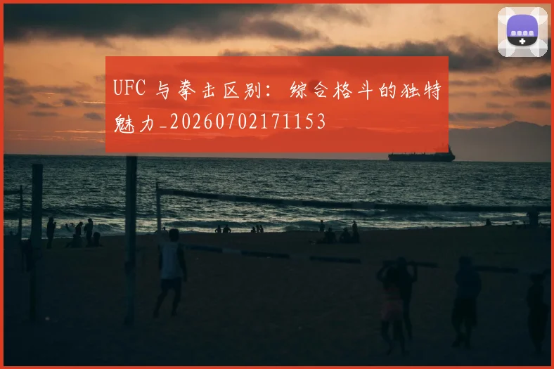 UFC 与拳击区别：综合格斗的独特魅力_20260702171153