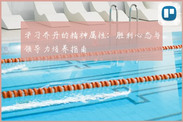 学习乔丹的精神属性：胜利心态与领导力培养指南