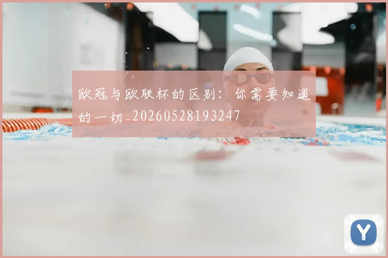 欧冠与欧联杯的区别：你需要知道的一切_20260528193247