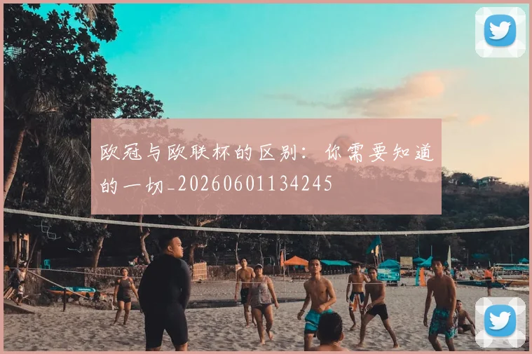 欧冠与欧联杯的区别：你需要知道的一切_20260601134245