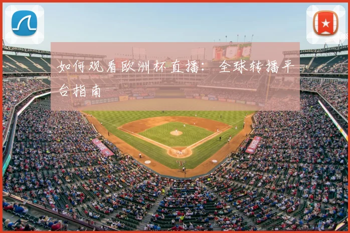 如何观看欧洲杯直播：全球转播平台指南
