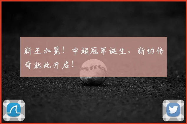 新王加冕！中超冠军诞生，新的传奇就此开启！