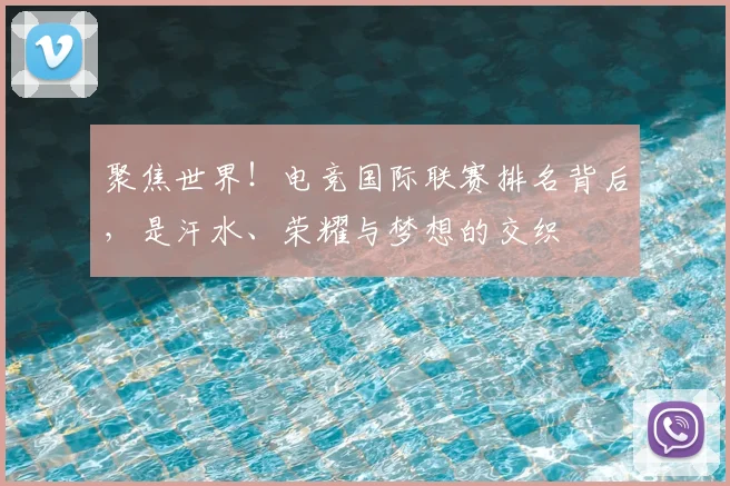 聚焦世界！电竞国际联赛排名背后，是汗水、荣耀与梦想的交织