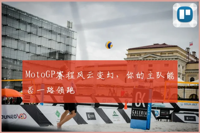MotoGP赛程风云变幻，你的主队能否一路领跑