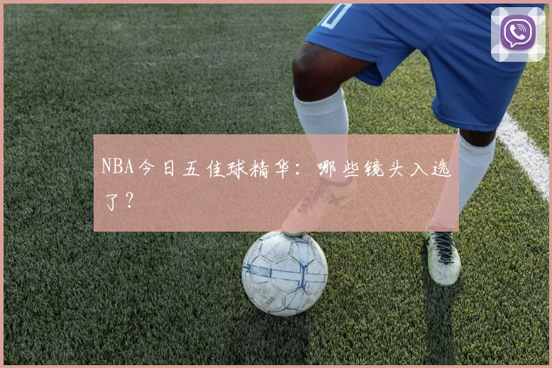 NBA今日五佳球精华：哪些镜头入选了？