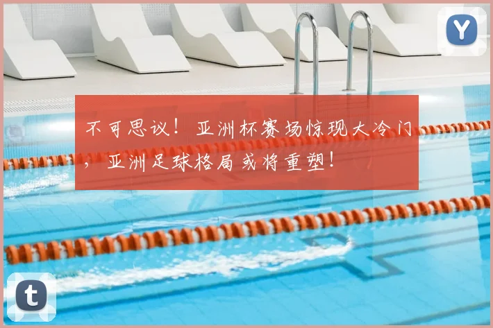 不可思议！亚洲杯赛场惊现大冷门，亚洲足球格局或将重塑！