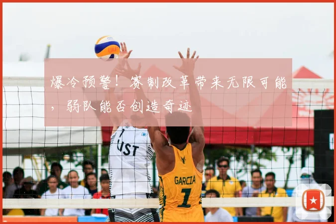 爆冷预警！赛制改革带来无限可能，弱队能否创造奇迹