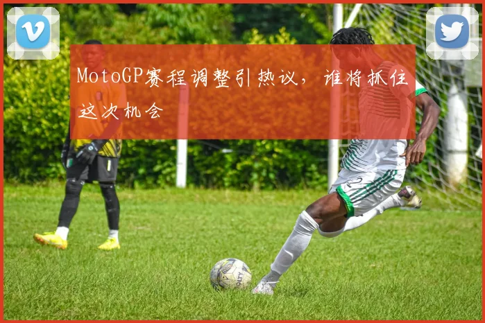MotoGP赛程调整引热议，谁将抓住这次机会